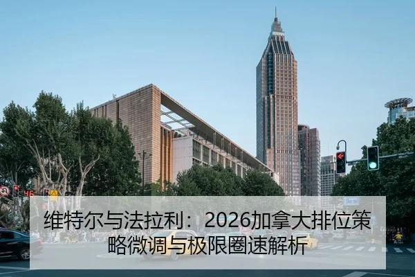 维特尔与法拉利：2026加拿大排位策略微调与极限圈速解析